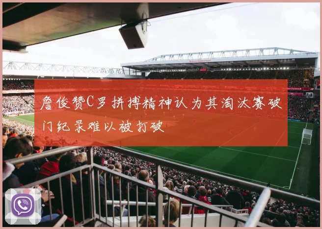 詹俊赞C罗拼搏精神认为其淘汰赛破门纪录难以被打破