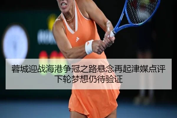 蓉城迎战海港争冠之路悬念再起津媒点评下轮梦想仍待验证